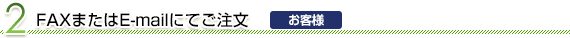 2. FAXまたはE-mailにてご注文